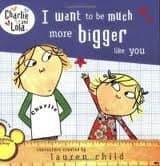 Charlie and Lola: I Want To Be Much More Bigger Like You