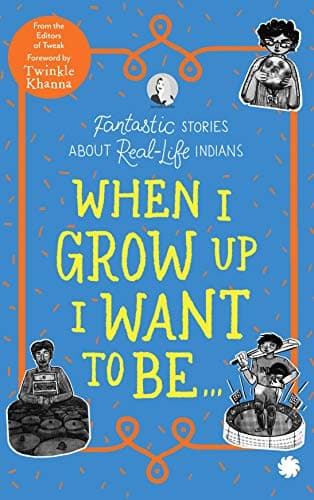 WHEN I GROW UP I WANT TO BEâ€¦Fantastic Stories About Real-Life Indians