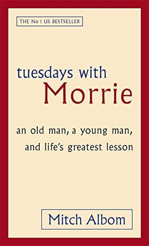 Tuesdays With Morrie: An old man, a young man, and life's greatest lesson