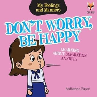 Don't Worry Be Happy- Learning About Separation Anxiety (My Feelings And Manners Library)